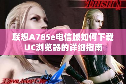 联想A785e电信版如何下载UC浏览器的详细指南