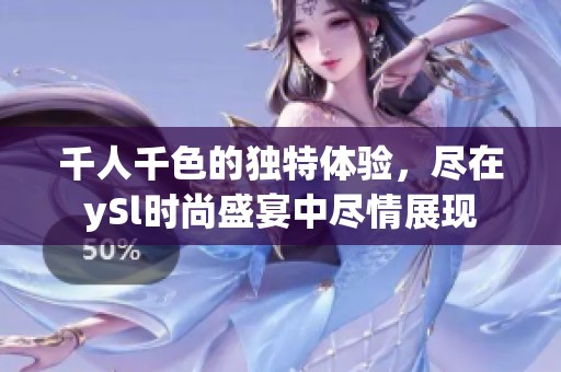 千人千色的独特体验，尽在ySl时尚盛宴中尽情展现