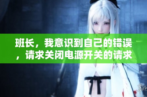 班长，我意识到自己的错误，请求关闭电源开关的请求