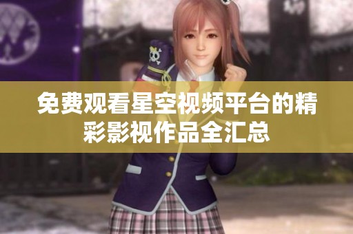 免费观看星空视频平台的精彩影视作品全汇总