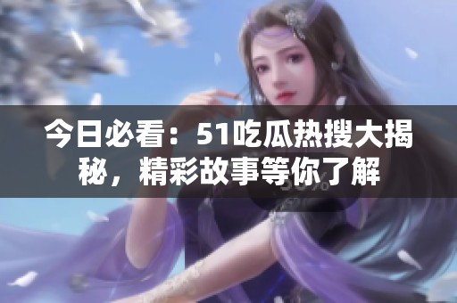 今日必看：51吃瓜热搜大揭秘，精彩故事等你了解