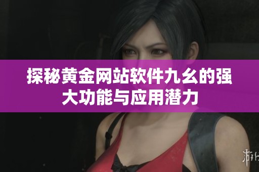 探秘黄金网站软件九幺的强大功能与应用潜力