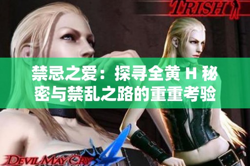 禁忌之爱：探寻全黄 H 秘密与禁乱之路的重重考验