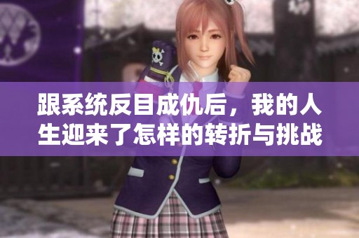 跟系统反目成仇后，我的人生迎来了怎样的转折与挑战