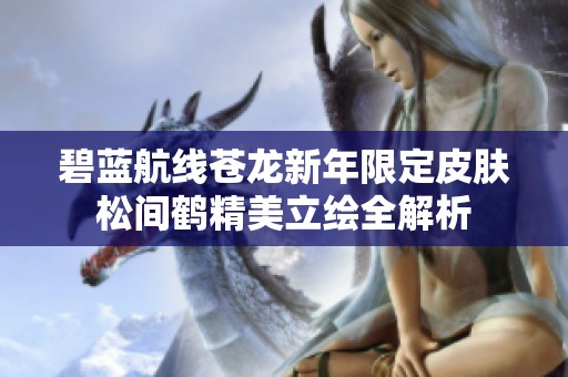 碧蓝航线苍龙新年限定皮肤松间鹤精美立绘全解析