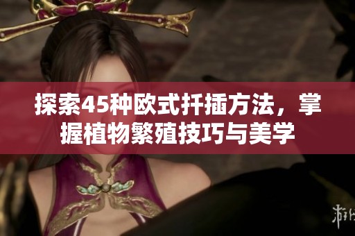 探索45种欧式扦插方法，掌握植物繁殖技巧与美学