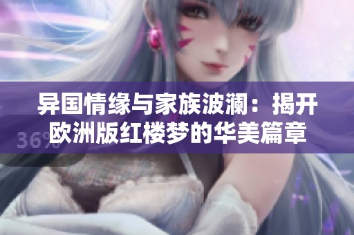 异国情缘与家族波澜：揭开欧洲版红楼梦的华美篇章