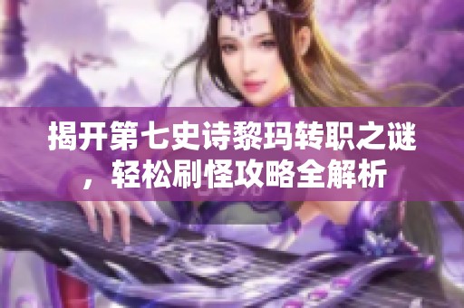 揭开第七史诗黎玛转职之谜，轻松刷怪攻略全解析
