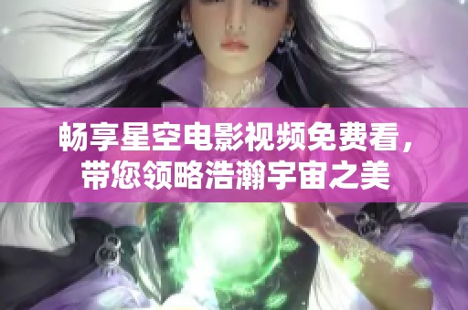 畅享星空电影视频免费看，带您领略浩瀚宇宙之美