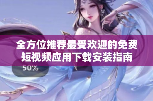 全方位推荐最受欢迎的免费短视频应用下载安装指南