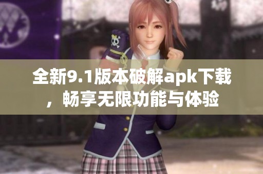全新9.1版本破解apk下载，畅享无限功能与体验