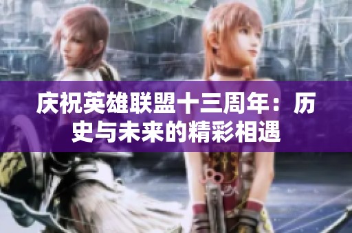 庆祝英雄联盟十三周年：历史与未来的精彩相遇