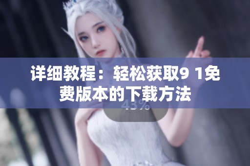详细教程：轻松获取9 1免费版本的下载方法