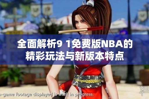 全面解析9 1免费版NBA的精彩玩法与新版本特点