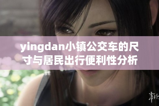 yingdan小镇公交车的尺寸与居民出行便利性分析