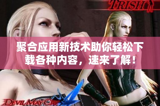 聚合应用新技术助你轻松下载各种内容，速来了解！
