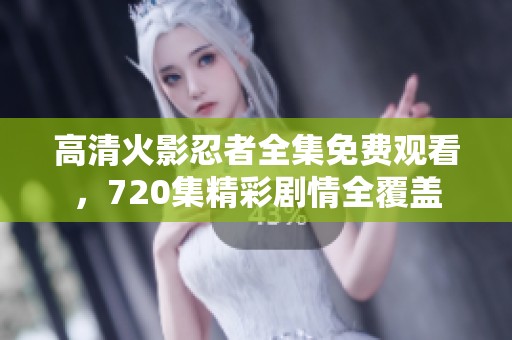 高清火影忍者全集免费观看，720集精彩剧情全覆盖