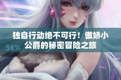 独自行动绝不可行！傲娇小公爵的秘密冒险之旅