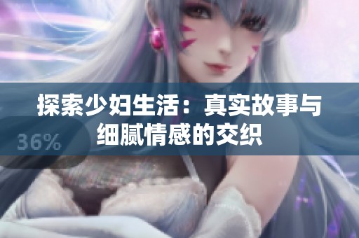 探索少妇生活：真实故事与细腻情感的交织