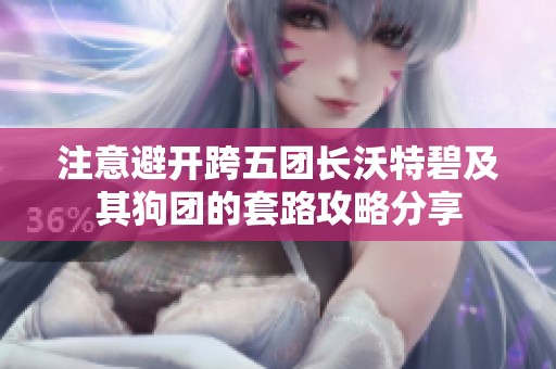 注意避开跨五团长沃特碧及其狗团的套路攻略分享