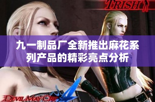 九一制品厂全新推出麻花系列产品的精彩亮点分析