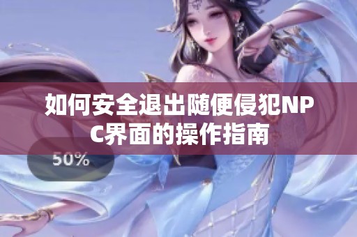 如何安全退出随便侵犯NPC界面的操作指南