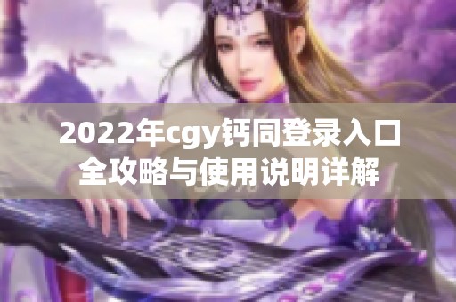 2022年cgy钙同登录入口全攻略与使用说明详解