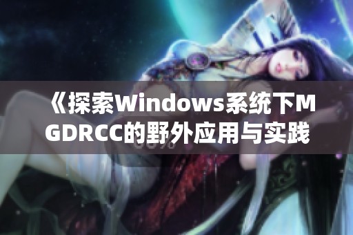 《探索Windows系统下MGDRCC的野外应用与实践》