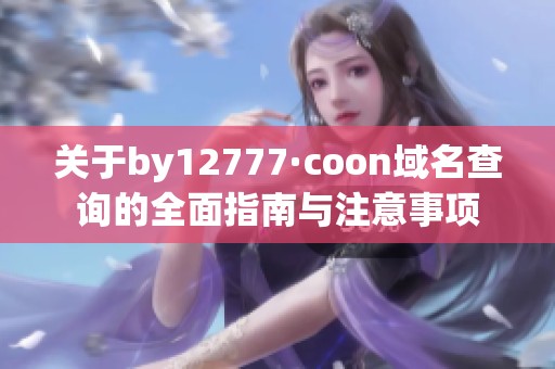 关于by12777·coon域名查询的全面指南与注意事项