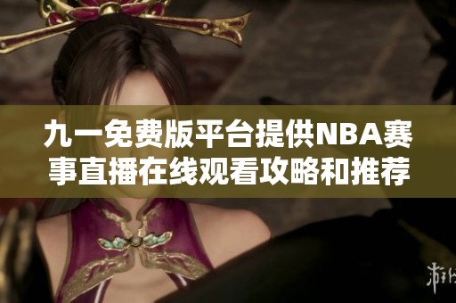 九一免费版平台提供NBA赛事直播在线观看攻略和推荐