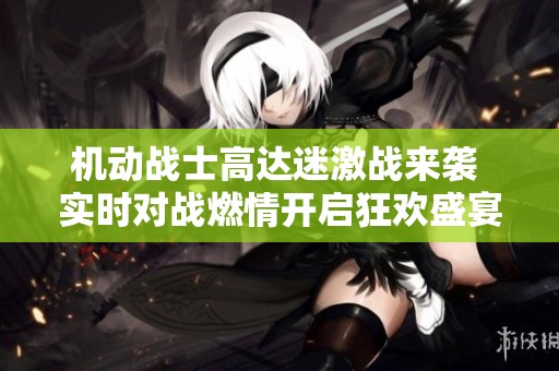 机动战士高达迷激战来袭 实时对战燃情开启狂欢盛宴