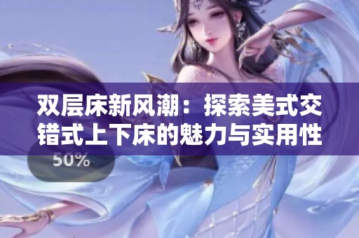 双层床新风潮：探索美式交错式上下床的魅力与实用性