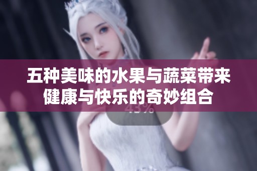 五种美味的水果与蔬菜带来健康与快乐的奇妙组合