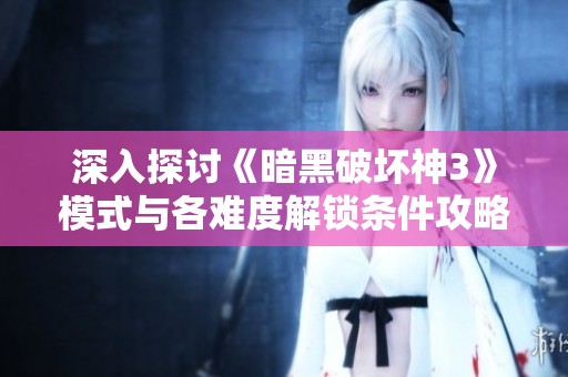 深入探讨《暗黑破坏神3》模式与各难度解锁条件攻略
