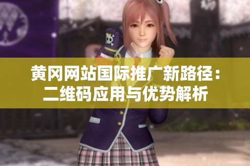黄冈网站国际推广新路径：二维码应用与优势解析