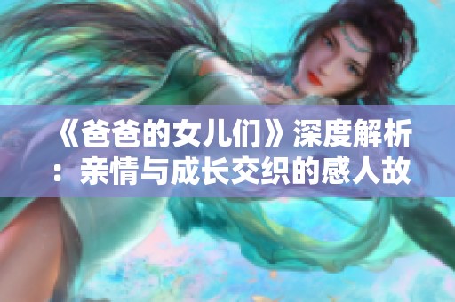 《爸爸的女儿们》深度解析：亲情与成长交织的感人故事