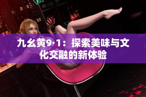 九幺黄9·1：探索美味与文化交融的新体验