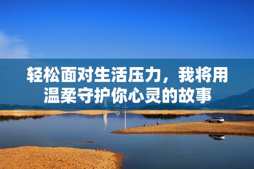 轻松面对生活压力，我将用温柔守护你心灵的故事