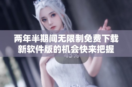 两年半期间无限制免费下载新软件版的机会快来把握