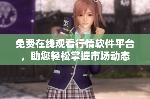 免费在线观看行情软件平台，助您轻松掌握市场动态