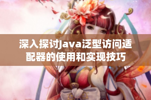 深入探讨Java泛型访问适配器的使用和实现技巧