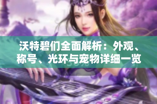 沃特碧们全面解析：外观、称号、光环与宠物详细一览及多买多送活动介绍