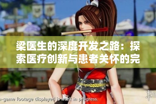 梁医生的深度开发之路：探索医疗创新与患者关怀的完美结合