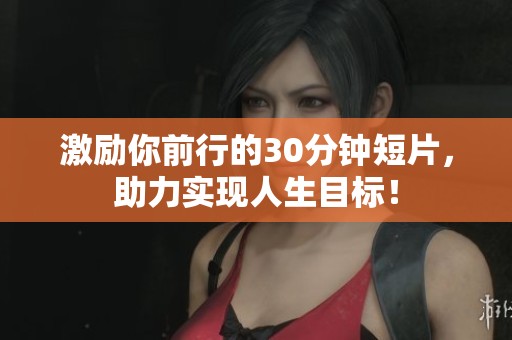 激励你前行的30分钟短片，助力实现人生目标！