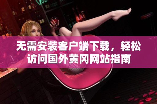 无需安装客户端下载，轻松访问国外黄冈网站指南