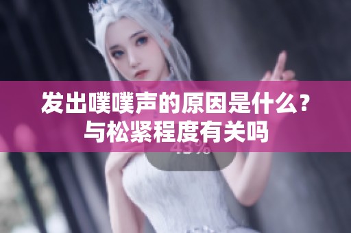 发出噗噗声的原因是什么？与松紧程度有关吗