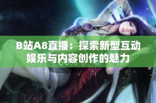 B站A8直播：探索新型互动娱乐与内容创作的魅力