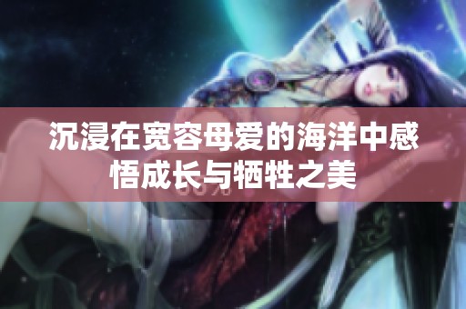 沉浸在宽容母爱的海洋中感悟成长与牺牲之美