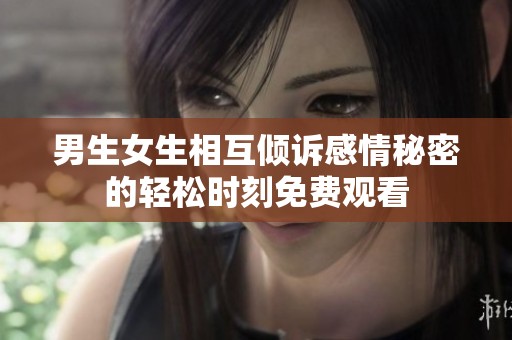 男生女生相互倾诉感情秘密的轻松时刻免费观看
