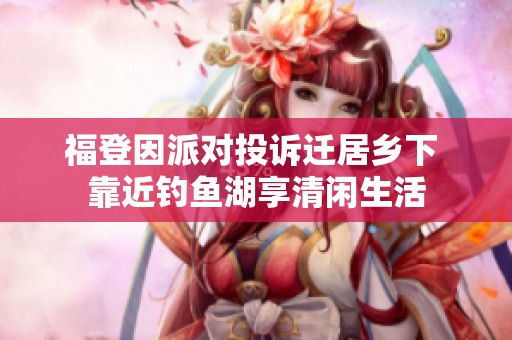 福登因派对投诉迁居乡下 靠近钓鱼湖享清闲生活
